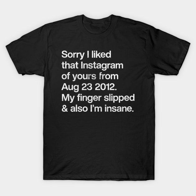 Sorry I Liked That Instagram Of Yours T-Shirt by DankFutura